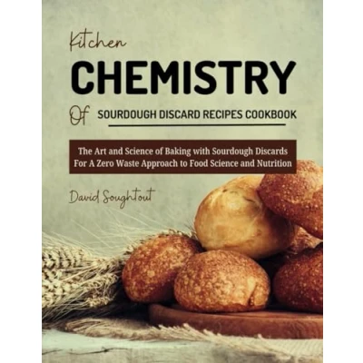 Abbildung von Kitchen Chemistry Of Sourdough Discard Recipes Cookbook: The Art and Science Baking with Discards For A Zero Waste Approach to Food ... (Kitchen Recipes, Band 4)
