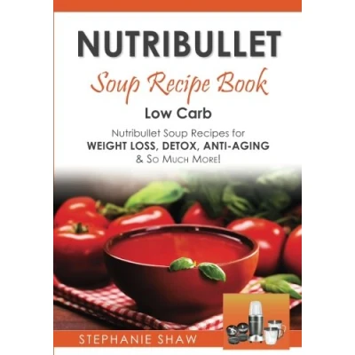 Abbildung von Nutribullet Soup Recipe Book: Low Carb Recipes for Weight Loss, Detox, Anti Aging &amp; So Much More! (Recipes a Healthy Life, Band 3)