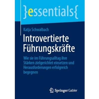 Abbildung von Introvertierte Führungskräfte: Wie sie im Führungsalltag ihre Stärken zielgerichtet einsetzen und Herausforderungen erfolgreich begegnen (essentials)