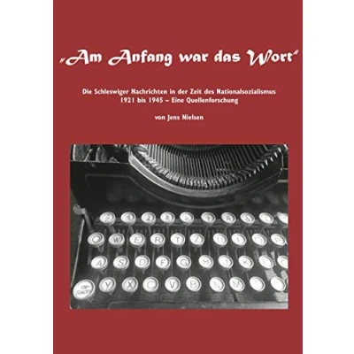 Abbildung von Am Anfang war das Wort: Die Schleswiger Nachrichten in der Zeit des Nationalsozialismus 1921 bis 1945 Eine Quellenforschung