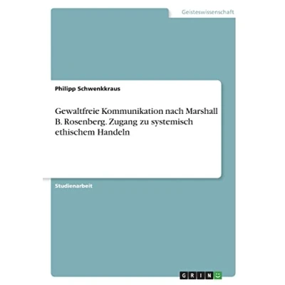 Abbildung von Gewaltfreie Kommunikation nach Marshall B. Rosenberg. Zugang zu systemisch ethischem Handeln