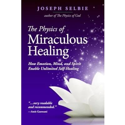 Abbildung von The Physics of Miraculous Healing: How Emotion, Mind, and Spirit Enable Unlimited Self Healing