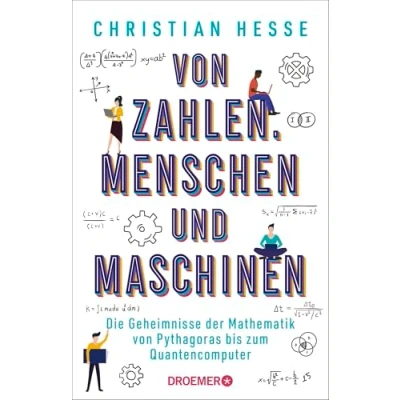 Abbildung von von Zahlen, Menschen und Maschinen: Die Geheimnisse der Mathematik Pythagoras bis zum Quantencomputer Wie unseren Alltag bestimmt
