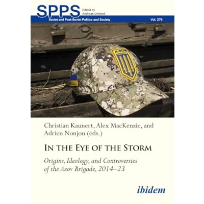 Abbildung von In the Eye of Storm: Origins, Ideology, and Controversies Azov Brigade, 2014 2023 (Soviet Post Soviet Politics Society)