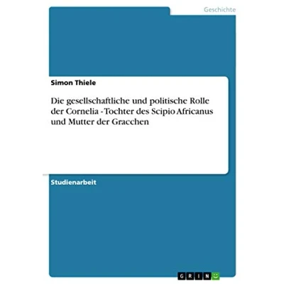 Abbildung von Die gesellschaftliche und politische Rolle der Cornelia Tochter des Scipio Africanus Mutter Gracchen
