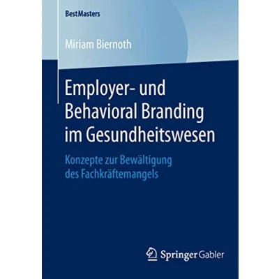 Abbildung von Employer und Behavioral Branding im Gesundheitswesen: Konzepte zur Bewältigung des Fachkräftemangels (BestMasters)