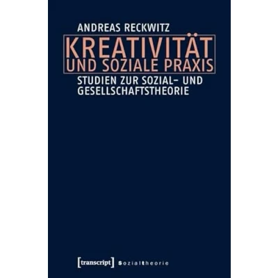Abbildung von Kreativität und soziale Praxis: Studien zur Sozial Gesellschaftstheorie (Sozialtheorie)