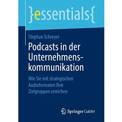 Abbildung von Podcasts in der Unternehmenskommunikation: Wie Sie mit strategischen Audioformaten Ihre Zielgruppen erreichen (essentials)
