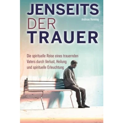 Abbildung von Jenseits der Trauer: Die spirituelle Reise eines trauernden Vaters durch Verlust, Heilung und Erleuchtung.