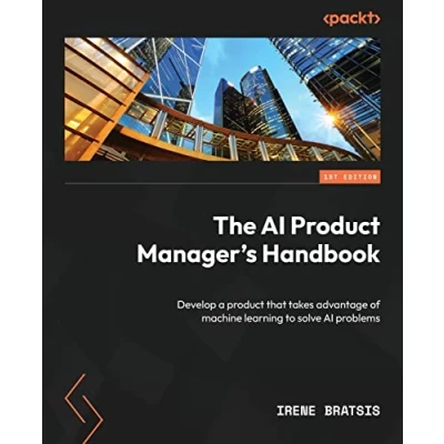 Abbildung von The AI product Manager&#039;s Handbook: Develop a that takes advantage of machine learning to solve problems