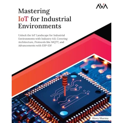 Abbildung von Mastering IoT for Industrial Environments: Unlock the Landscape Environments with Industry 4.0, Covering Architecture, Protocols ... Advancements ESP IDF (English Edition)