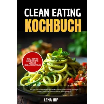 Abbildung von clean Eating Kochbuch: Mit 70+ natürlichen Rezepten den Körper entgiften und neue Energie tanken Gesund essen leicht gemacht.