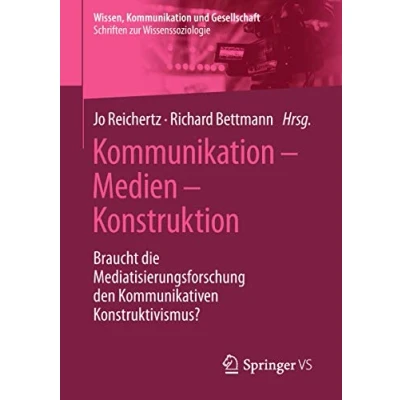 Abbildung von Kommunikation Medien Konstruktion: Braucht die Mediatisierungsforschung den Kommunikativen Konstruktivismus? (Wissen, und Gesellschaft)