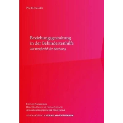 Abbildung von Beziehungsgestaltung in der Begleitung von Menschen mit Behinderungen: Aspekte zur Berufsethik Heilpädagogik und Sozialtherapie (Edition ... aus anthroposophischen Perspektiven)