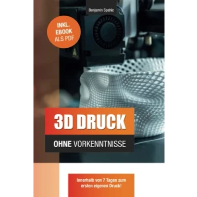 Abbildung von 3D Druck ohne Vorkenntnisse in 7 Tagen zum ersten Druck: Ideen verwirklichen technisches Know How (Technik Vorkenntnisse)