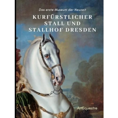 Abbildung von Kurfürstlicher Stall und Stallhof Dresden: Das erste Museum der Neuzeit (ArtEquestre Geschichte des Reitens, Band 2)