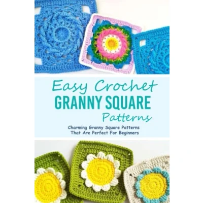 Abbildung von Easy Crochet Granny Square Patterns: Charming Patterns That Are Perfect For Beginners: Making Popular Squares