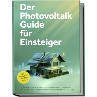 Abbildung von Der Photovoltaik Guide für Einsteiger: Die umfassende Schritt Komplettanleitung zur unabhängigen Stromerzeugung mit eigener Solaranlage inkl. Checklisten, Steuertipps u.v.m.