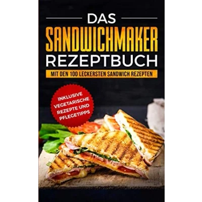 Abbildung von Das Sandwichmaker Rezeptbuch: Mit den 100 leckersten Sandwich Rezepten inklusive vegetarische Rezepte und Pflegetipps