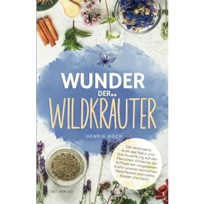 Abbildung von Wunder der Wildkräuter: die verborgene Kraft Natur und ihre Auswirkung auf den Menschen. Entdecke 16 Pfade vergessenen Kräfte unserer heimischen Heilpflanzen stärke Körper Geist!