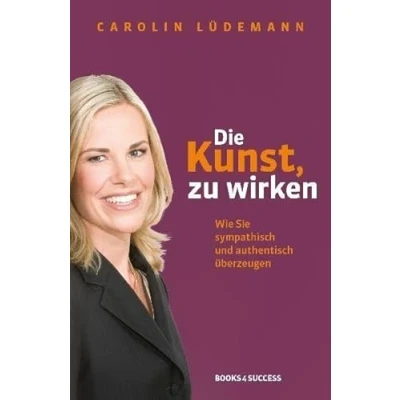 Abbildung von Die Kunst, zu wirken: Wie Sie sympathisch und authentisch überzeugen