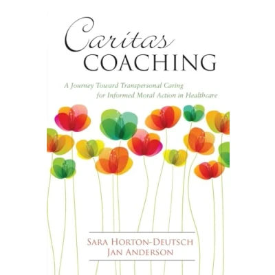 Abbildung von Caritas Coaching: A Journey Toward Transpersonal Caring for Informed Moral Action in Healthcare
