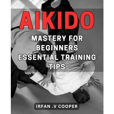 Abbildung von Aikido Mastery for Beginners: Essential Training Tips: Unlock the Power of Aikido: Expert Tips Mastering Martial Art as a Beginner