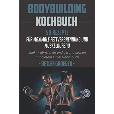 Abbildung von Bodybuilding Kochbuch 50 Rezepte für Maximale Fettverbrennung und Muskelaufbau. Effektiv abnehmen Gesund kochen mit diesem Fitness Kochbuch.