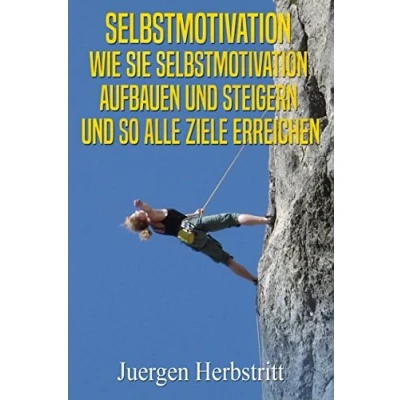Abbildung von Selbstmotivation Wie Sie aufbauen und steigern so alle Ziele erreichen