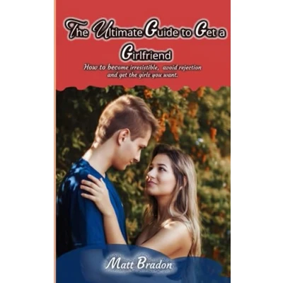 Abbildung von the Ultimate Guide to get A Girlfriend: How become irresistible, avoid rejection, and girls you want (The Series)