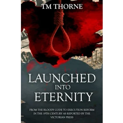 Abbildung von Launched Into Eternity: From the Bloody Code to execution reform in Victorian era. A brief history of 19th Century capital punishment as reported by press. (The Newspaper Reports Series)