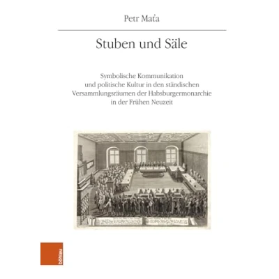 Abbildung von Stuben und Säle: Symbolische Kommunikation politische Kultur in den ständischen Versammlungsräumen der Habsburgermonarchie Frühen Neuzeit ... Geschichtsforschung: Ergänzungsbände)