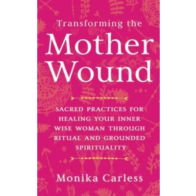 Abbildung von Transforming the Mother Wound: Sacred Practices for Healing Your Inner Wise Woman through Ritual and Grounded Spirituality