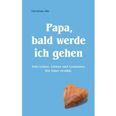 Abbildung von Papa, bald werde ich gehen: Vom Leben, Lieben und Loslassen. Ein Vater erzählt.