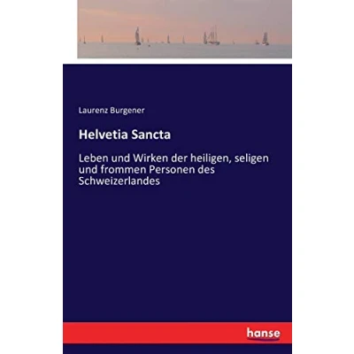 Abbildung von Helvetia Sancta: Leben und Wirken der heiligen, seligen frommen Personen des Schweizerlandes