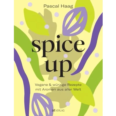Abbildung von spice up: Vegane Würzkunst Raffinierte Rezepte &amp; Gewürzwissen von Pascal Haag Globale Aromen für köstliche pflanzliche Gerichte