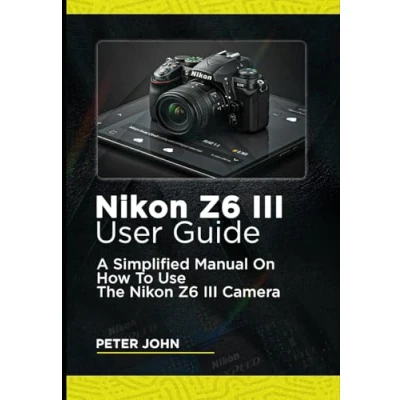 Abbildung von NIKON Z6 III USER GUIDE: A SIMPLIFIED MANUAL ON HOW TO USE THE CAMERA