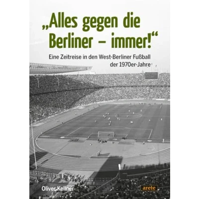 Abbildung von &quot;Alles gegen die Berliner immer!&quot;: Eine Zeitreise in den West Fußball der 1970er Jahre