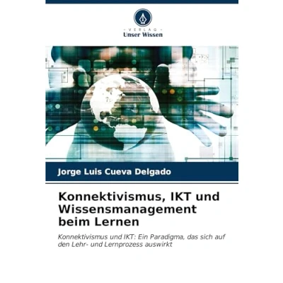 Abbildung von Konnektivismus, IKT und Wissensmanagement beim Lernen: Konnektivismus IKT: Ein Paradigma, das sich auf den Lehr Lernprozess auswirkt