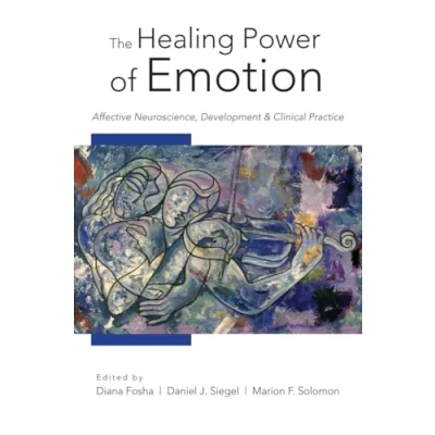 Abbildung von The Healing Power of Emotion: Affective Neuroscience, Development &amp; Clinical Practice (Norton Interpersonal Neurobiology, Band 0)