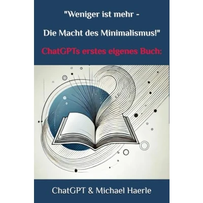 Abbildung von ChatGPT’s erstes eigenes Buch Thema: Weniger ist mehr Die Macht des Minimalismus.: ChatGPT interviewt