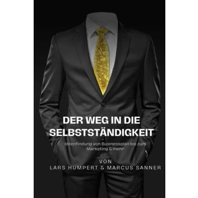 Abbildung von der Weg in die Selbstständigkeit: Ideenfindung Von Businessplan bis zum Marketing &amp; mehr: ersten Idee florierenden Unternehmen: Ein umfassender Leitfaden für angehende Unternehmer
