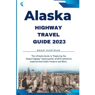 Abbildung von Alaska HIGHWAY TRAVEL Guide 2023: the Ultimate to &quot;Exploring Highway&quot; beauty,parks, wildlife adventure, expectations,hidden treasure and More…