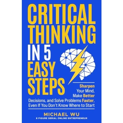 Abbildung von Critical Thinking in 5 Easy Steps: Sharpen Your Mind, Make Better Decisions, and Solve Problems Faster, Even If You Don’t Know Where to Start