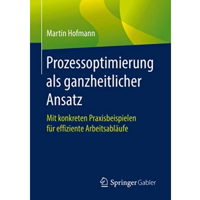 Abbildung von Prozessoptimierung als ganzheitlicher Ansatz: Mit konkreten Praxisbeispielen für effiziente Arbeitsabläufe