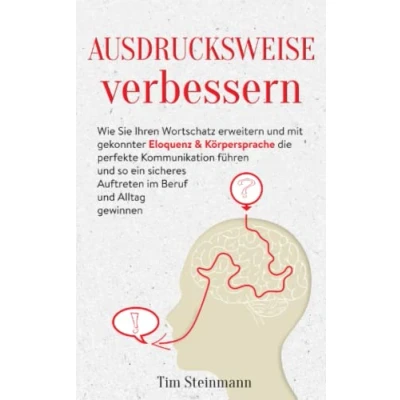 Abbildung von Ausdrucksweise verbessern: Wie Sie Ihren Wortschatz erweitern und mit gekonnter Eloquenz &amp; Körpersprache die perfekte Kommunikation führen so ein sicheres Auftreten im Beruf Alltag gewinnen