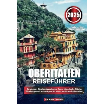 Abbildung von OBERITALIEN REISEFÜHRER 2025: Entdecken Sie atemberaubende Seen, historische Städte, Weinberge und Insidertipps für einen perfekten Italienurlaub
