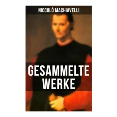Abbildung von Gesammelte Werke von Niccolò Machiavelli: Politische Betrachtungen über die alte und italienische Geschichte: Machtpolitik Staatstheorien