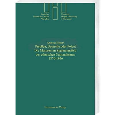 Abbildung von Preussen, Deutsche oder Polen?: Die Masuren im Spannungsfeld des ethnischen Nationalismus 1870 1956 (Quellen und Studien Deutschen Historischen Instituts Warschau, Band 12)