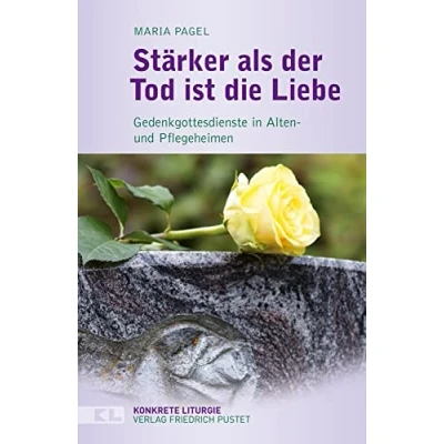 Abbildung von Stärker als der Tod ist die Liebe: Gedenkgottesdienste in Alten und Pflegeheimen (Konkrete Liturgie)